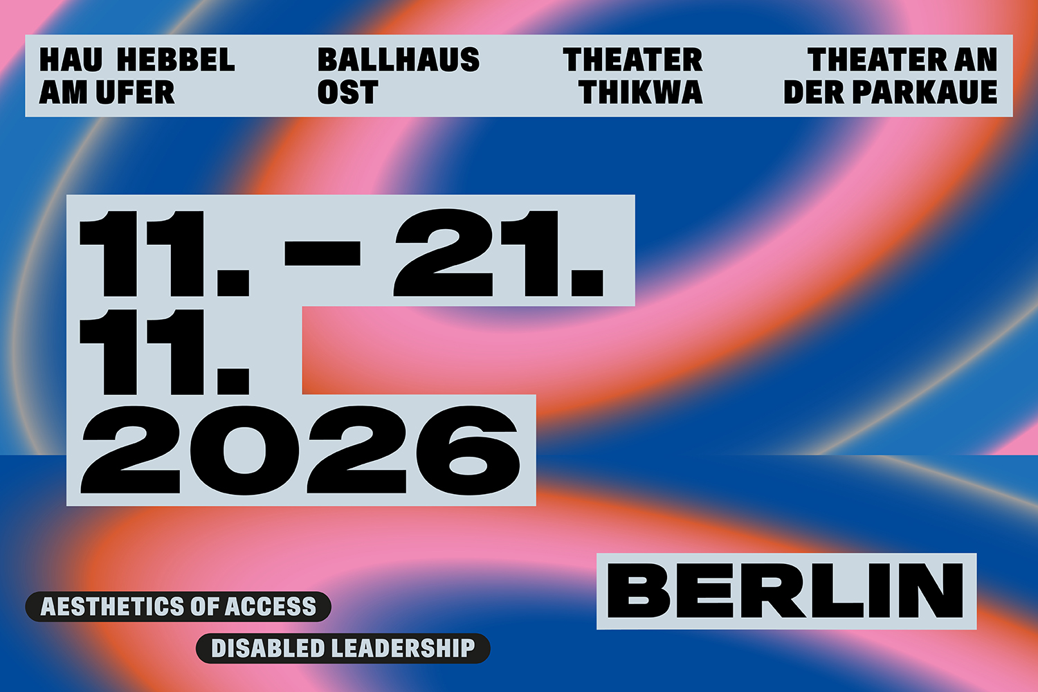 Veranstaltungsgrafik mit abstraktem, blau-pink-orangefarbenem Hintergrund. Der Text nennt die Veranstaltungsorte: HAU Hebbel am Ufer, Ballhaus Ost, Theater Thikwa und Theater an der Parkaue. In der Mitte steht groß das Datum: 11. – 21. 11. 2026. Unten rec